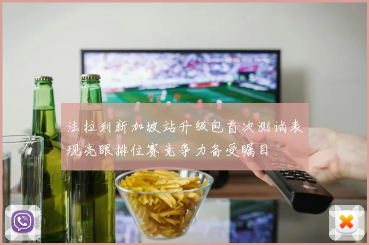 法拉利新加坡站升级包首次测试表现亮眼排位赛竞争力备受瞩目
