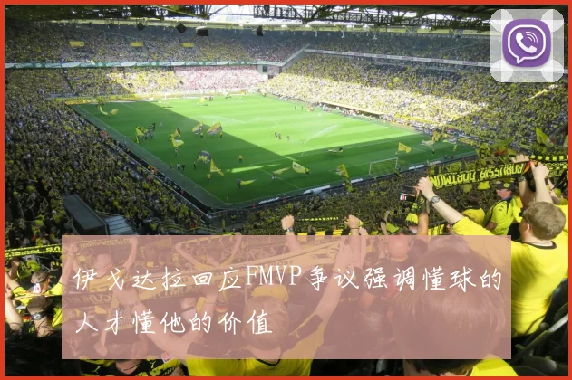 伊戈达拉回应FMVP争议强调懂球的人才懂他的价值
