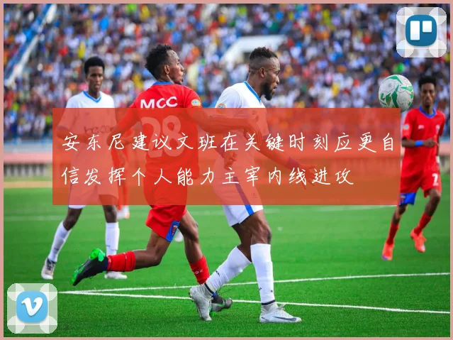 安东尼建议文班在关键时刻应更自信发挥个人能力主宰内线进攻