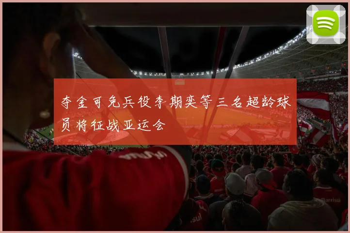 夺金可免兵役李期奕等三名超龄球员将征战亚运会