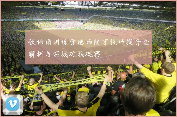张伟丽训练营地面防守技巧提升全解析与实战对抗观察