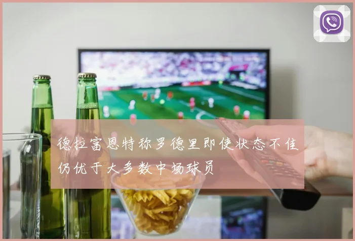 德拉富恩特称罗德里即使状态不佳仍优于大多数中场球员