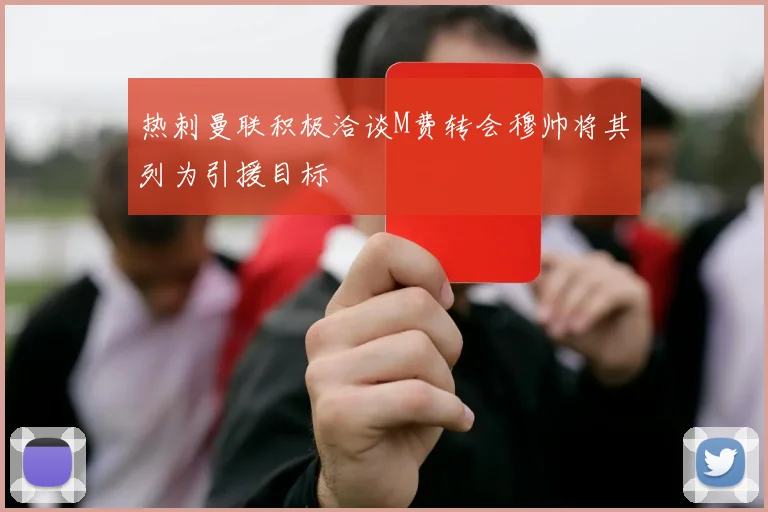 热刺曼联积极洽谈M费转会穆帅将其列为引援目标