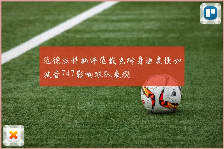 范德法特批评范戴克转身速度慢如波音747影响球队表现